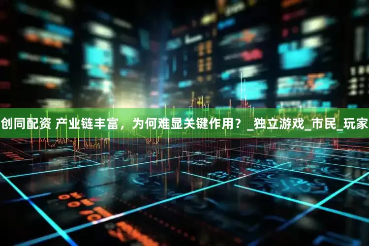 创同配资 产业链丰富，为何难显关键作用？_独立游戏_市民_玩家