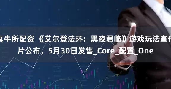 真牛所配资 《艾尔登法环：黑夜君临》游戏玩法宣传片公布，5月30日发售_Core_配置_One