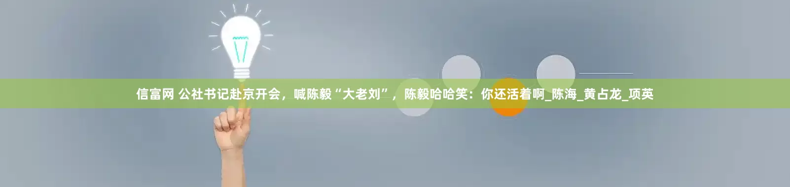 信富网 公社书记赴京开会，喊陈毅“大老刘”，陈毅哈哈笑：你还活着啊_陈海_黄占龙_项英