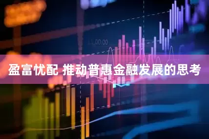 盈富忧配 推动普惠金融发展的思考