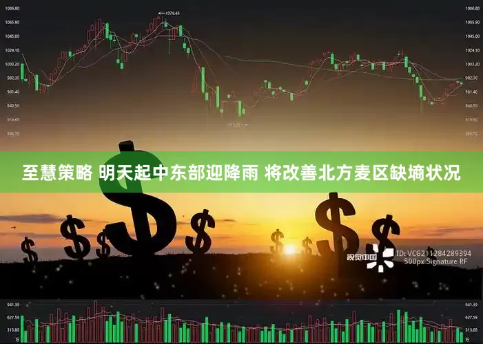 至慧策略 明天起中东部迎降雨 将改善北方麦区缺墒状况