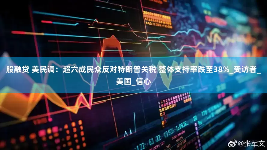 股融贷 美民调：超六成民众反对特朗普关税 整体支持率跌至38%_受访者_美国_信心