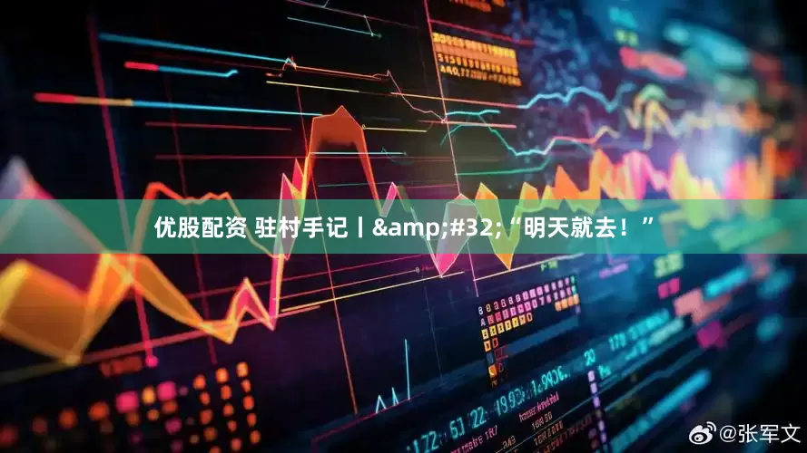 优股配资 驻村手记丨&#32;“明天就去！”