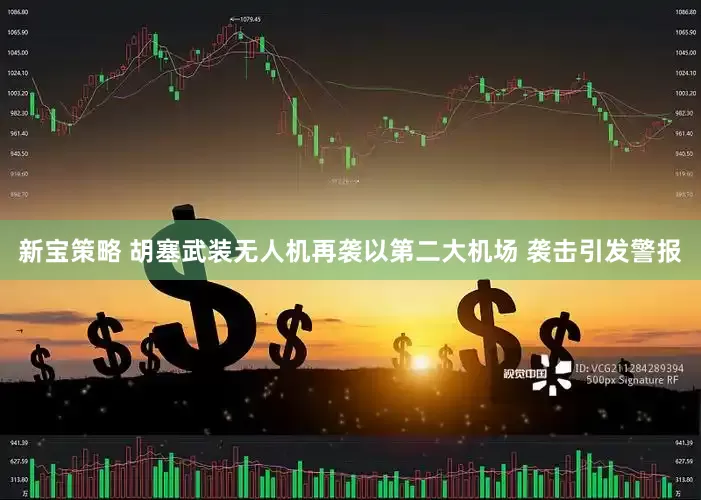 新宝策略 胡塞武装无人机再袭以第二大机场 袭击引发警报