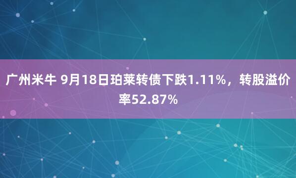 广州米牛 9月18日珀莱转债下跌1.11%，转股溢价率52.87%