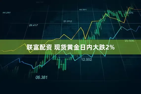 联富配资 现货黄金日内大跌2%