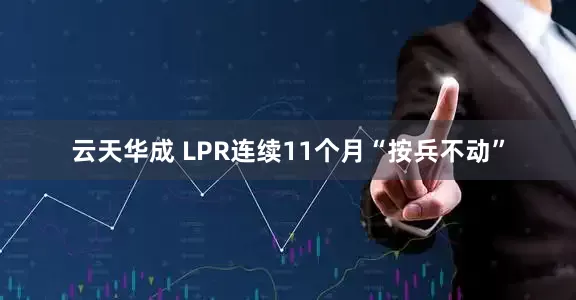 云天华成 LPR连续11个月“按兵不动”