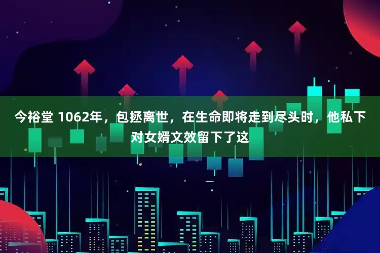 今裕堂 1062年，包拯离世，在生命即将走到尽头时，他私下对女婿文效留下了这
